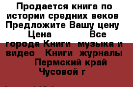 Продается книга по истории средних веков. Предложите Вашу цену! › Цена ­ 5 000 - Все города Книги, музыка и видео » Книги, журналы   . Пермский край,Чусовой г.